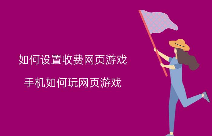 如何设置收费网页游戏 手机如何玩网页游戏？